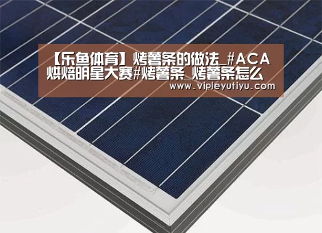 【乐鱼体育】烤薯条的做法_#ACA烘焙明星大赛#烤薯条_烤薯条怎么做_大海微澜的菜谱(图3) 【乐鱼体育】烤薯条的做法_#ACA烘焙明星大赛#烤薯条_烤薯条怎么做_大海微澜的菜谱(图3)