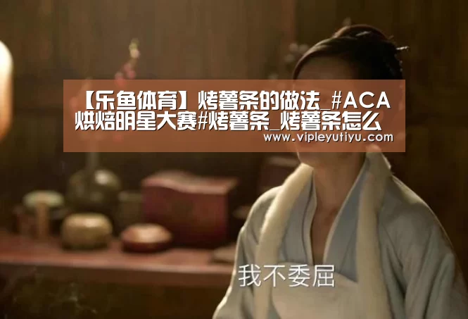 【乐鱼体育】烤薯条的做法_#ACA烘焙明星大赛#烤薯条_烤薯条怎么做_大海微澜的菜谱(图4) 乐鱼体育