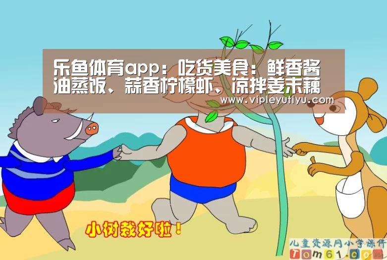 乐鱼体育app:吃货美食:鲜香酱油蒸饭、蒜香柠檬虾、凉拌姜末藕片的做法(图1) 乐鱼体育app