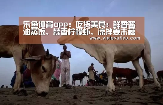 乐鱼体育app:吃货美食:鲜香酱油蒸饭、蒜香柠檬虾、凉拌姜末藕片的做法(图3) 乐鱼